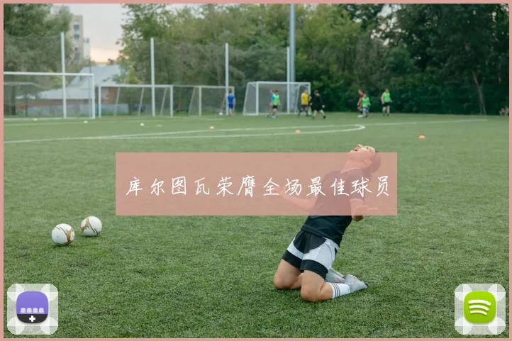 库尔图瓦荣膺全场最佳球员