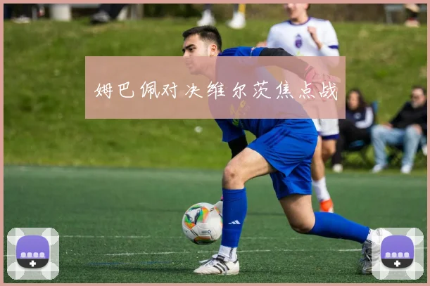 姆巴佩对决维尔茨焦点战