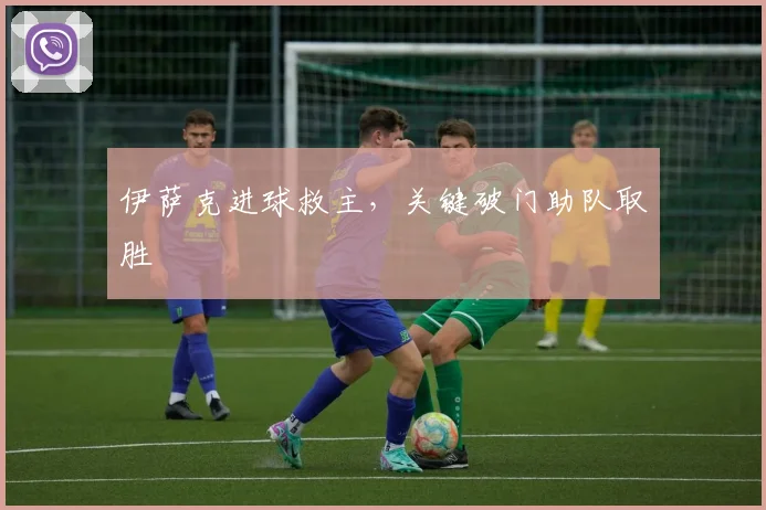 伊萨克进球救主,关键破门助队取胜