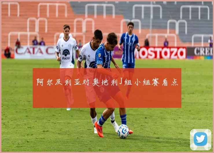 阿尔及利亚对奥地利J组小组赛看点