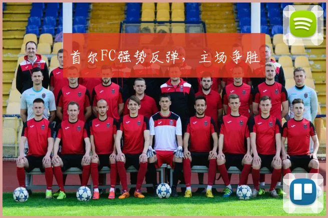 首尔FC强势反弹,主场争胜