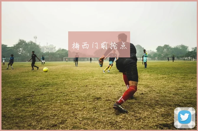 梅西门前抢点