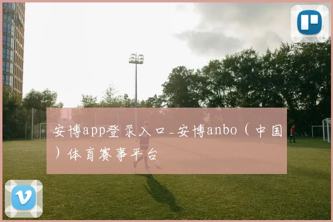 安博app登录入口_安博anbo（中国）体育赛事平台