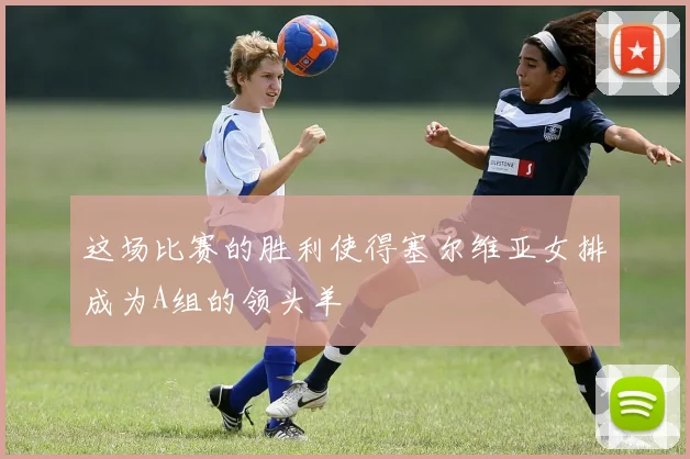 这场比赛的胜利使得塞尔维亚女排成为A组的领头羊
