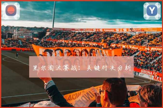 里尔淘汰赛战:关键对决分析