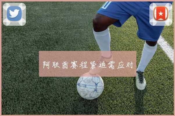 阿联酋赛程紧迫需应对
