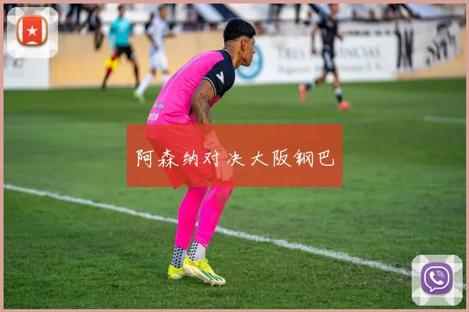 阿森纳对决大阪钢巴