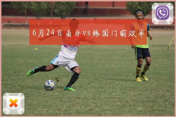 6月24日南非vs韩国门前效率