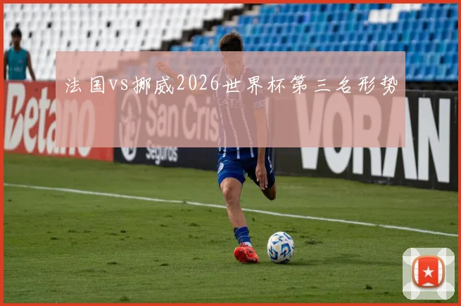 法国vs挪威2026世界杯第三名形势