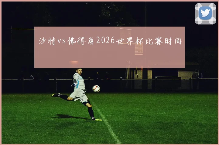 沙特vs佛得角2026世界杯比赛时间