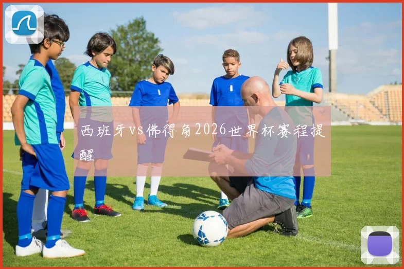 西班牙vs佛得角2026世界杯赛程提醒