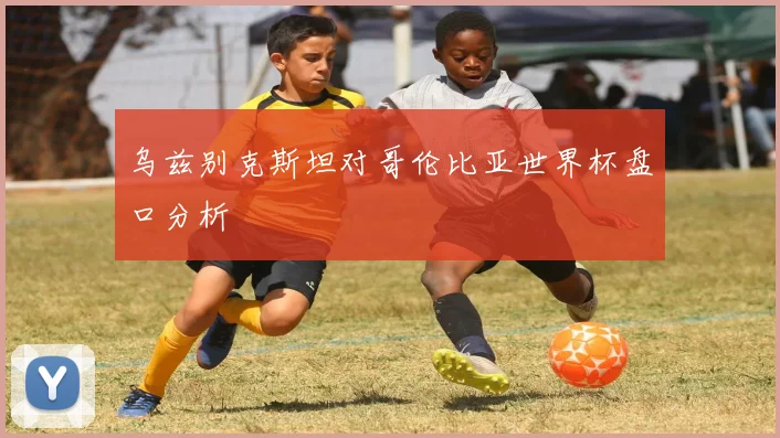 乌兹别克斯坦对哥伦比亚世界杯盘口分析
