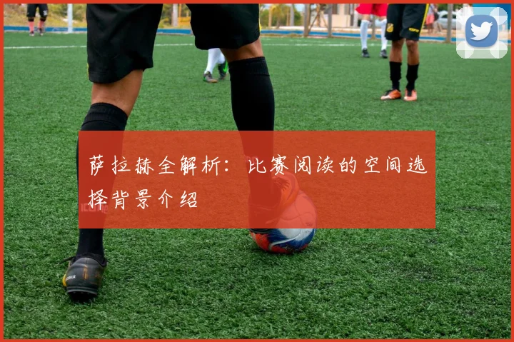 萨拉赫全解析：比赛阅读的空间选择背景介绍