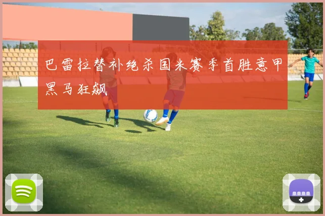 巴雷拉替补绝杀国米赛季首胜意甲黑马狂飙