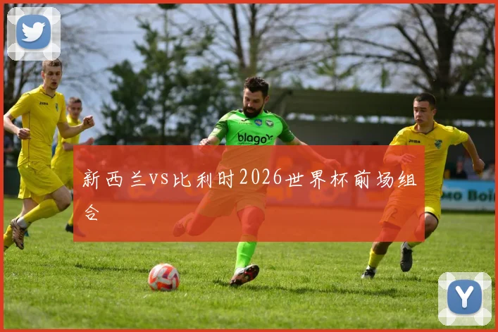 新西兰vs比利时2026世界杯前场组合