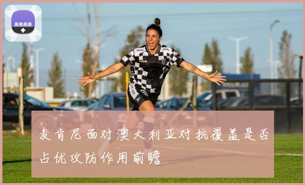 麦肯尼面对澳大利亚对抗覆盖是否占优攻防作用前瞻