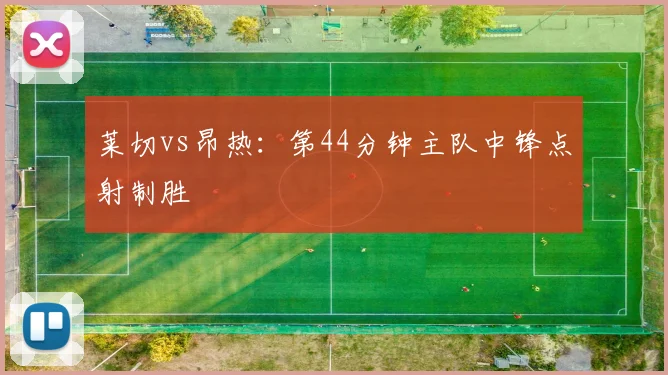 莱切vs昂热：第44分钟主队中锋点射制胜