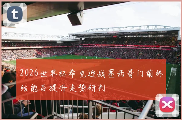 2026世界杯希克迎战墨西哥门前终结能否提升走势研判