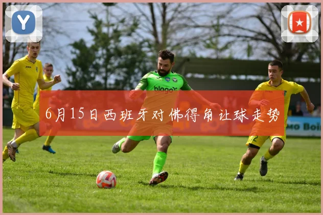 6月15日西班牙对佛得角让球走势