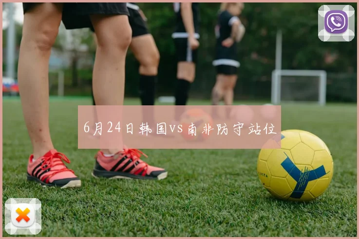 6月24日韩国vs南非防守站位