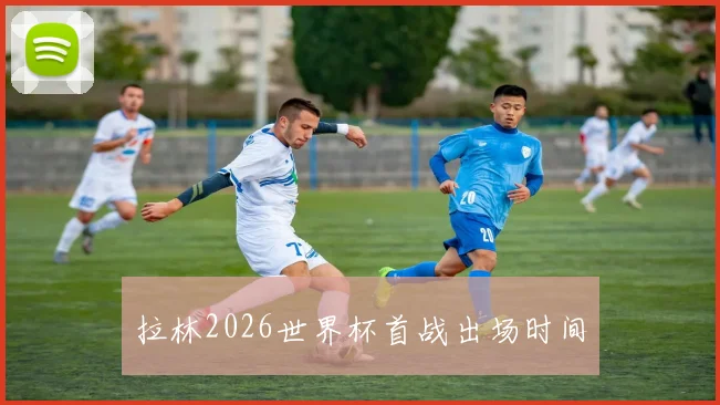 拉林2026世界杯首战出场时间