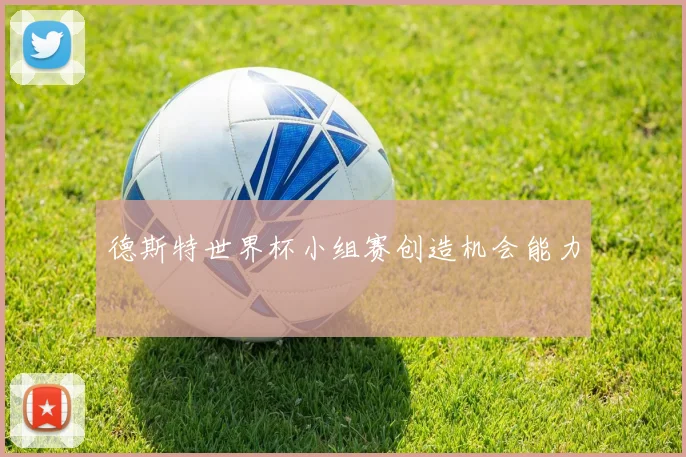 德斯特世界杯小组赛创造机会能力