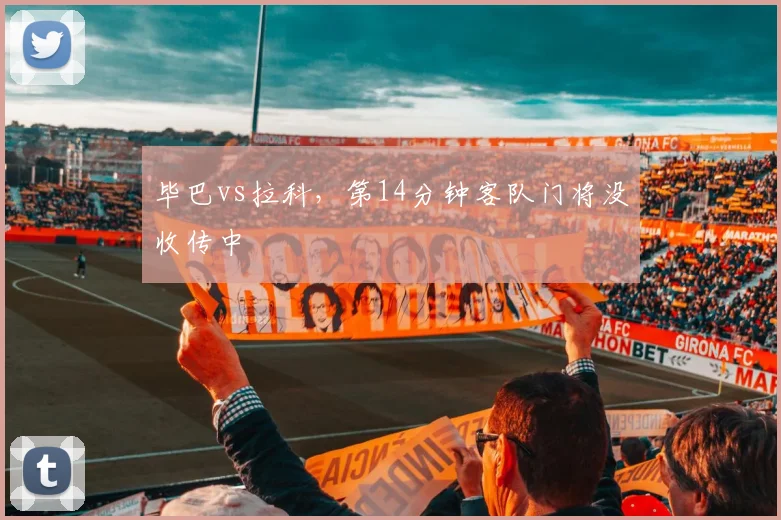 毕巴vs拉科，第14分钟客队门将没收传中