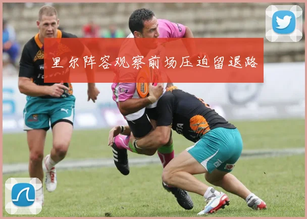 里尔阵容观察前场压迫留退路