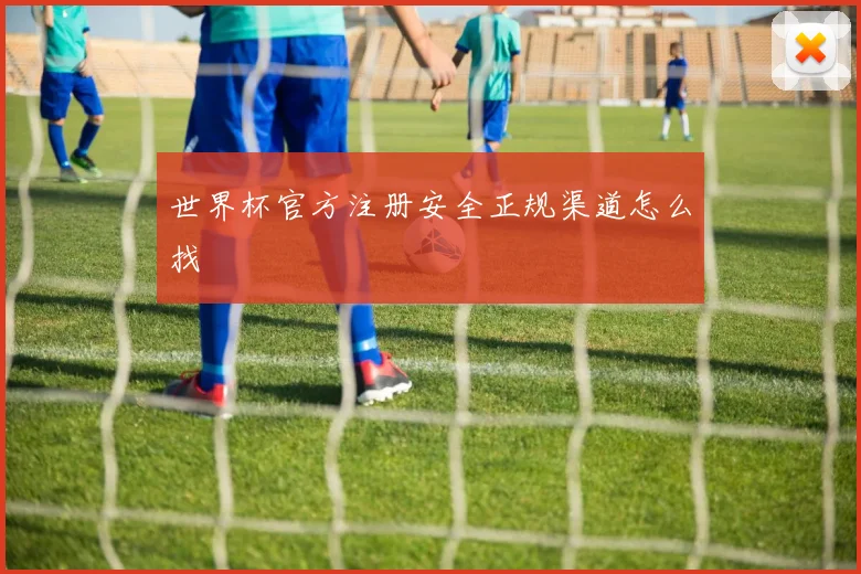 世界杯官方注册安全正规渠道怎么找