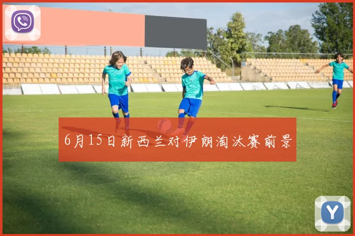 6月15日新西兰对伊朗淘汰赛前景
