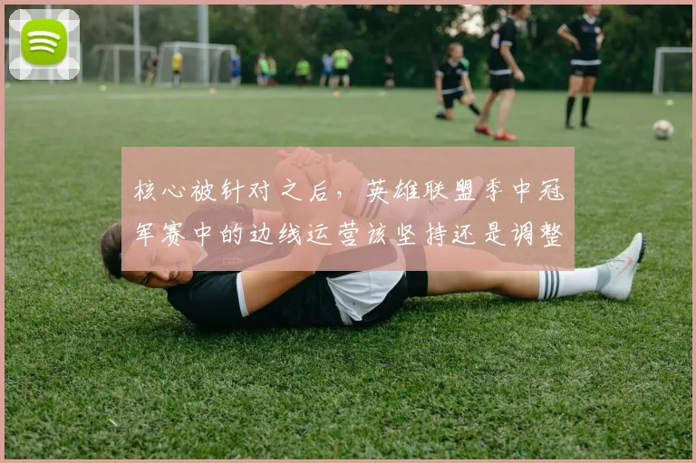 核心被针对之后，英雄联盟季中冠军赛中的边线运营该坚持还是调整