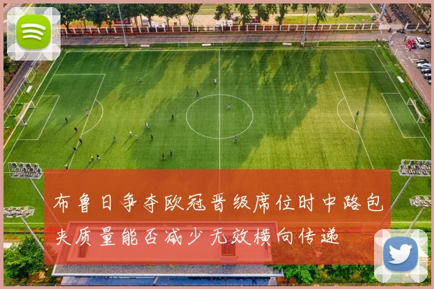 布鲁日争夺欧冠晋级席位时中路包夹质量能否减少无效横向传递